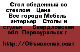 Стол обеденный со стеклом › Цена ­ 5 000 - Все города Мебель, интерьер » Столы и стулья   . Свердловская обл.,Первоуральск г.